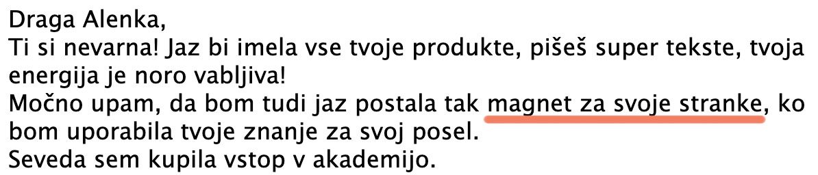 Ti si nevarna! Pišeš super tekste, tvoja energija je noro vabljiva! Močno upam, da bom tudi jaz postala tak magnet za svoje stranke. Seveda sem kupila vstop v akademijo.