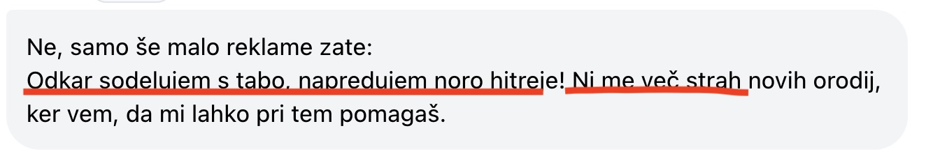 Odkar sodelujem s tabo, napredujem noro hitreje! Ni me več strah novih orodij, ker vem, da mi lahko pri tem pomagaš.